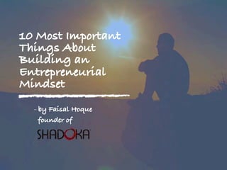 10 Most Important
Things About
Building an
Entrepreneurial
Mindset
- by Faisal Hoque
founder of
 