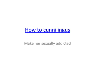 How to cunnilingus Make her sexuallyaddicted 
