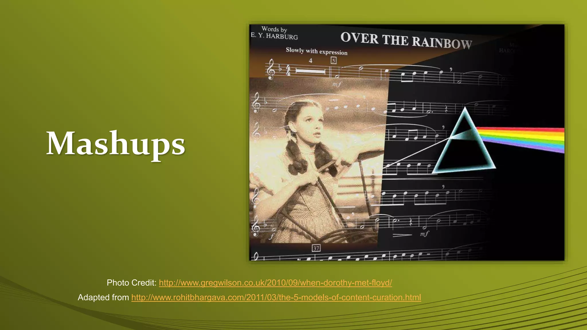Adapted from http://www.rohitbhargava.com/2011/03/the-5-models-of-content-curation.html
Photo Credit: http://www.gregwilson.co.uk/2010/09/when-dorothy-met-floyd/
Mashups
 