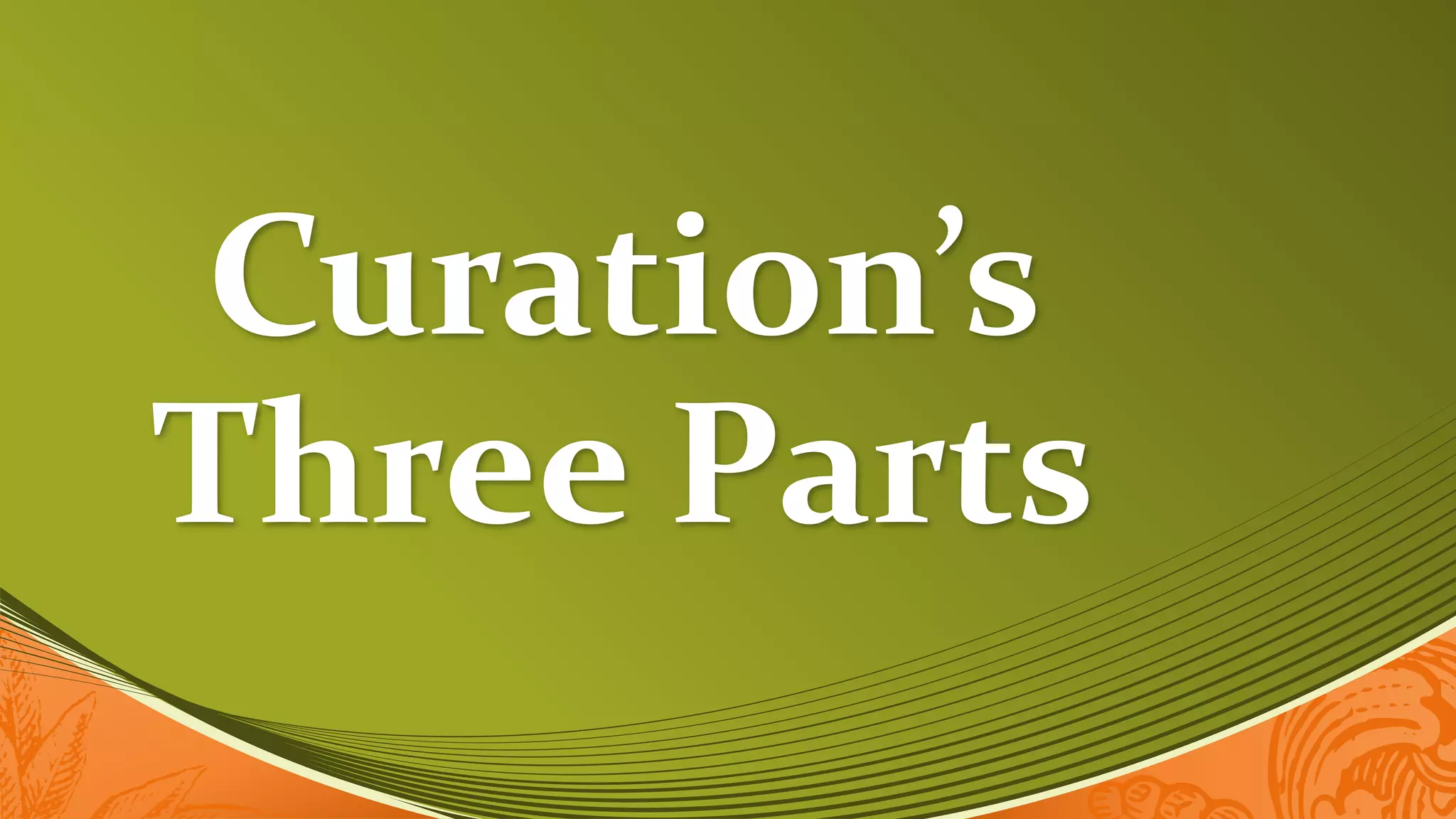 Curation’s
Three Parts
 
