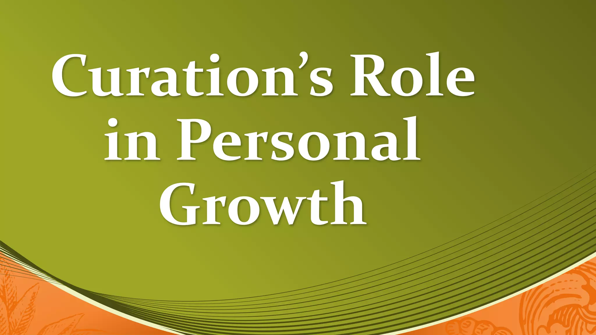 Curation’s Role
in Personal
Growth
 