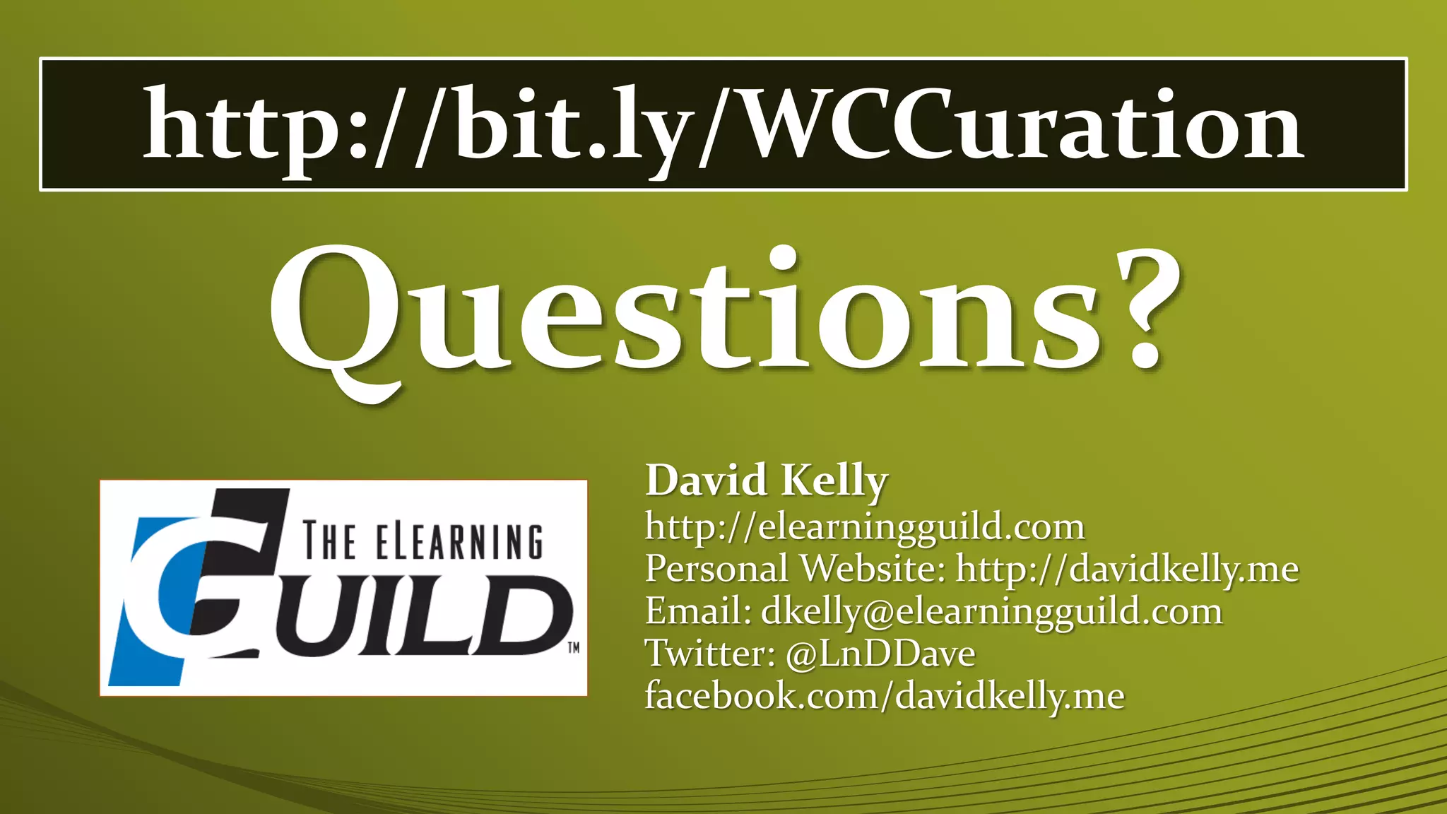 Questions?
David Kelly
http://elearningguild.com
Personal Website: http://davidkelly.me
Email: dkelly@elearningguild.com
Twitter: @LnDDave
facebook.com/davidkelly.me
http://bit.ly/WCCuration
 