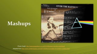 Adapted from http://www.rohitbhargava.com/2011/03/the-5-models-of-content-curation.html
Photo Credit: http://www.gregwilson.co.uk/2010/09/when-dorothy-met-floyd/
Mashups
 
