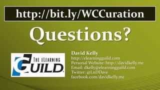 Questions?
David Kelly
http://elearningguild.com
Personal Website: http://davidkelly.me
Email: dkelly@elearningguild.com
Twitter: @LnDDave
facebook.com/davidkelly.me
http://bit.ly/WCCuration
 