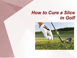 How to Cure a Slice
in Golf
 