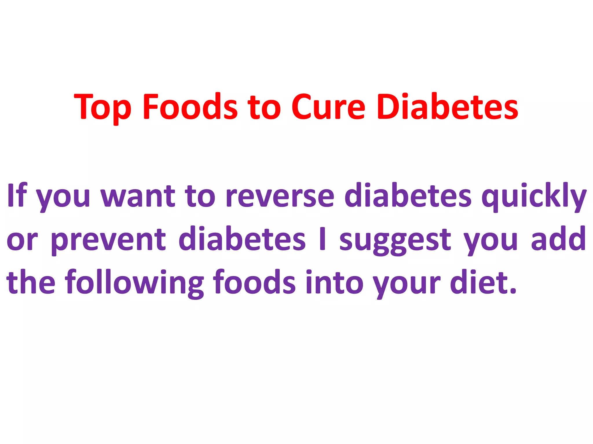 Top Foods to Cure Diabetes
If you want to reverse diabetes quickly
or prevent diabetes I suggest you add
the following foods into your diet.
 