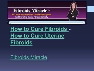 How to Cure Fibroids - How to Cure Uterine Fibroids Fibroids Miracle 