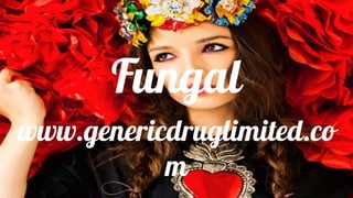 Fungal
www.genericdruglimited.co
m
 