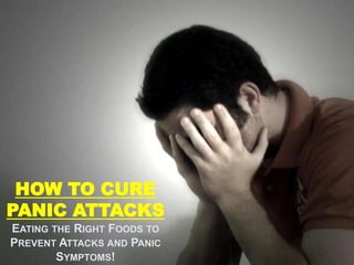   Eat the Right Foods are Highly Beneficial to your Quest on How to Cure Panic Attacks I Get the Exact Method that has 96% Success Rate of Completely Eliminating Panic Attacks HOW TO CURE PANIC ATTACKS  Eating the Right Foods to Prevent Attacks and Panic Symptoms! 