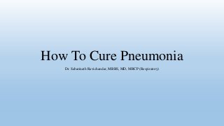 How To Cure Pneumonia
Dr. Sabarinath Ravichandar, MBBS, MD, MRCP (Respiratory)
 