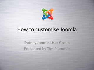 How to customise Joomla
Sydney Joomla User Group
Presented by Tim Plummer
 