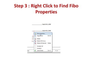 Step 3 : Right Click to Find Fibo
Properties
 