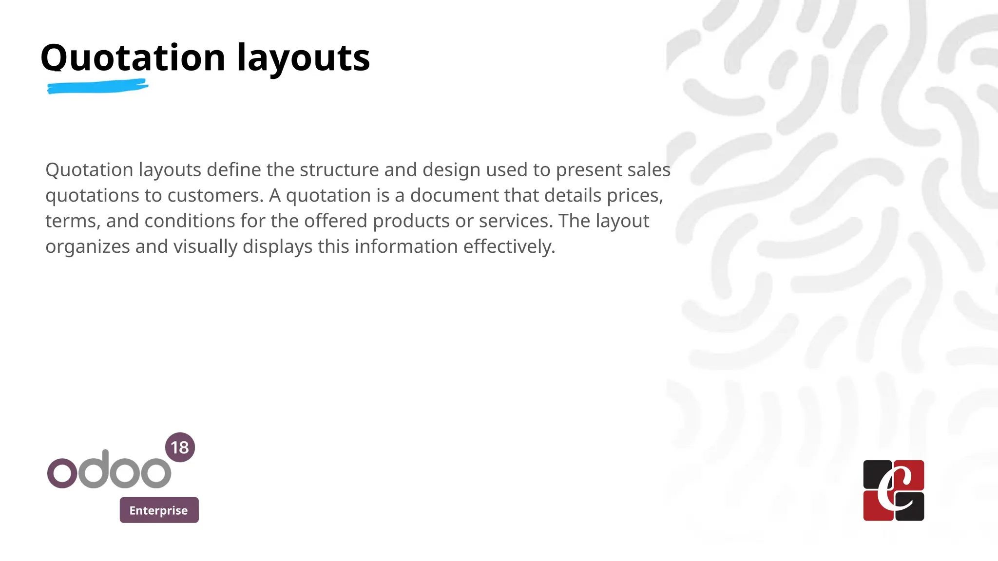 Enterprise
Quotation layouts define the structure and design used to present sales
quotations to customers. A quotation is a document that details prices,
terms, and conditions for the offered products or services. The layout
organizes and visually displays this information effectively.
Quotation layouts
 