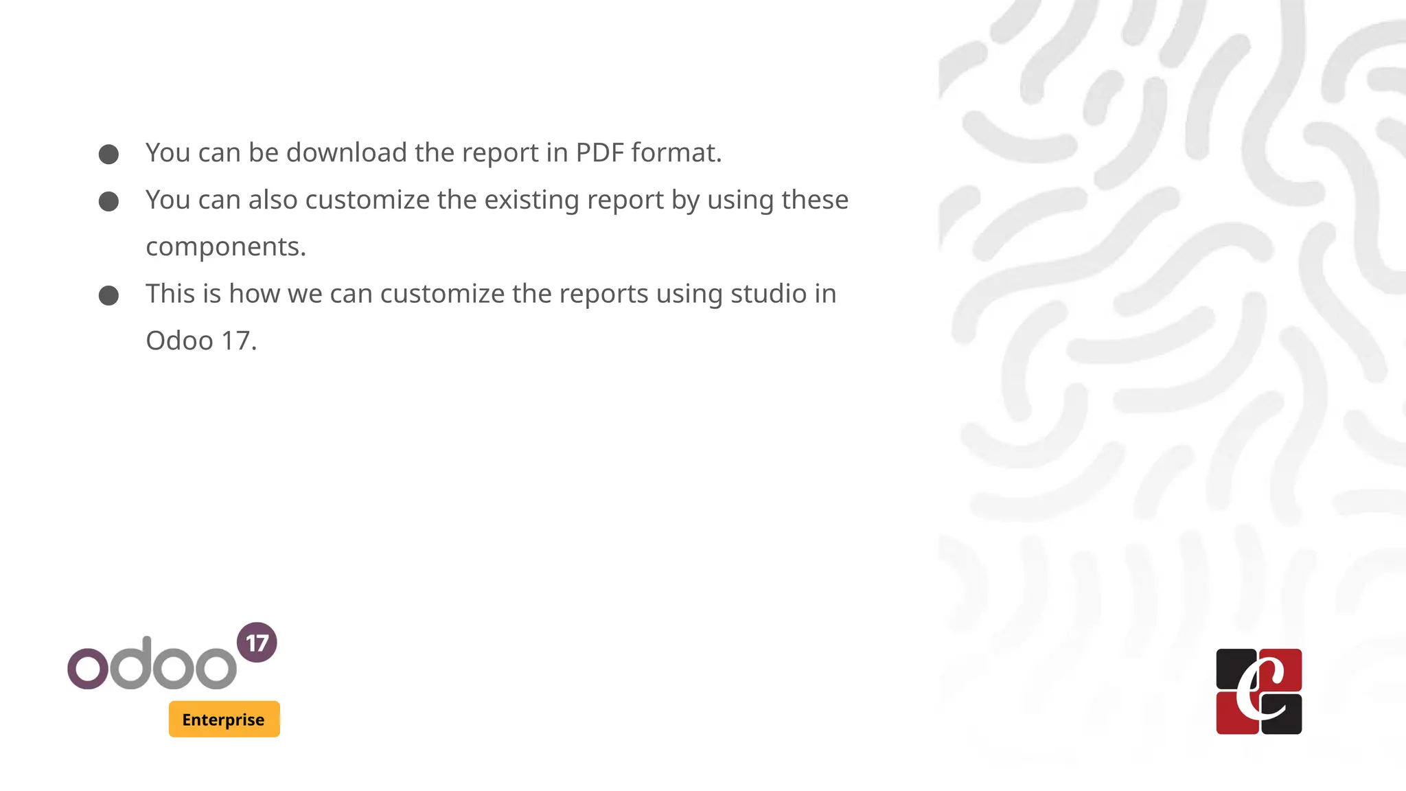 Enterprise
● You can be download the report in PDF format.
● You can also customize the existing report by using these
components.
● This is how we can customize the reports using studio in
Odoo 17.
 