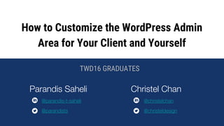How to Customize the WordPress Admin
Area for Your Client and Yourself
Parandis Saheli
TWD16 GRADUATES
@parandis-t-saheli
@parandists
Christel Chan
@christelchan
@christeldesign
 