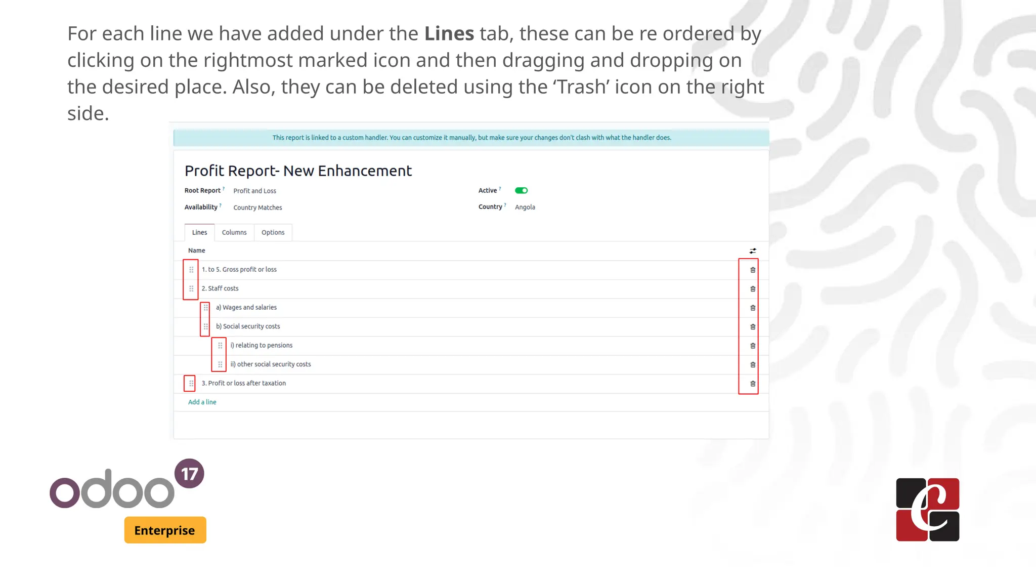 Enterprise
For each line we have added under the Lines tab, these can be re ordered by
clicking on the rightmost marked icon and then dragging and dropping on
the desired place. Also, they can be deleted using the ‘Trash’ icon on the right
side.
 