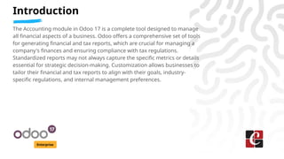 Introduction
Enterprise
The Accounting module in Odoo 17 is a complete tool designed to manage
all financial aspects of a ...