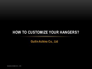 HOW TO CUSTOMIZE YOUR HANGERS?
Guilin Achino Co., Ltd

GUILIN ACHINO CO., LTD

 