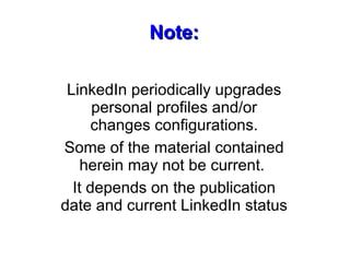 Note:Note:
LinkedIn periodically upgrades
personal profiles and/or
changes configurations.
Some of the material contained
...