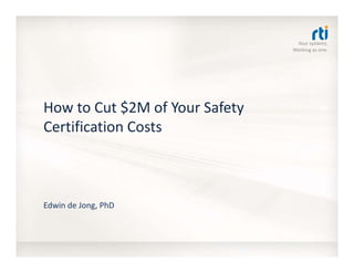 Your systems. 
Working as one.
How to Cut $2M of Your Safety 
Certification Costs
Edwin de Jong, PhD
 