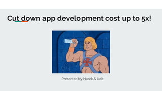 Cut down app development cost up to 5x!
Presented by Narek & Udit
 