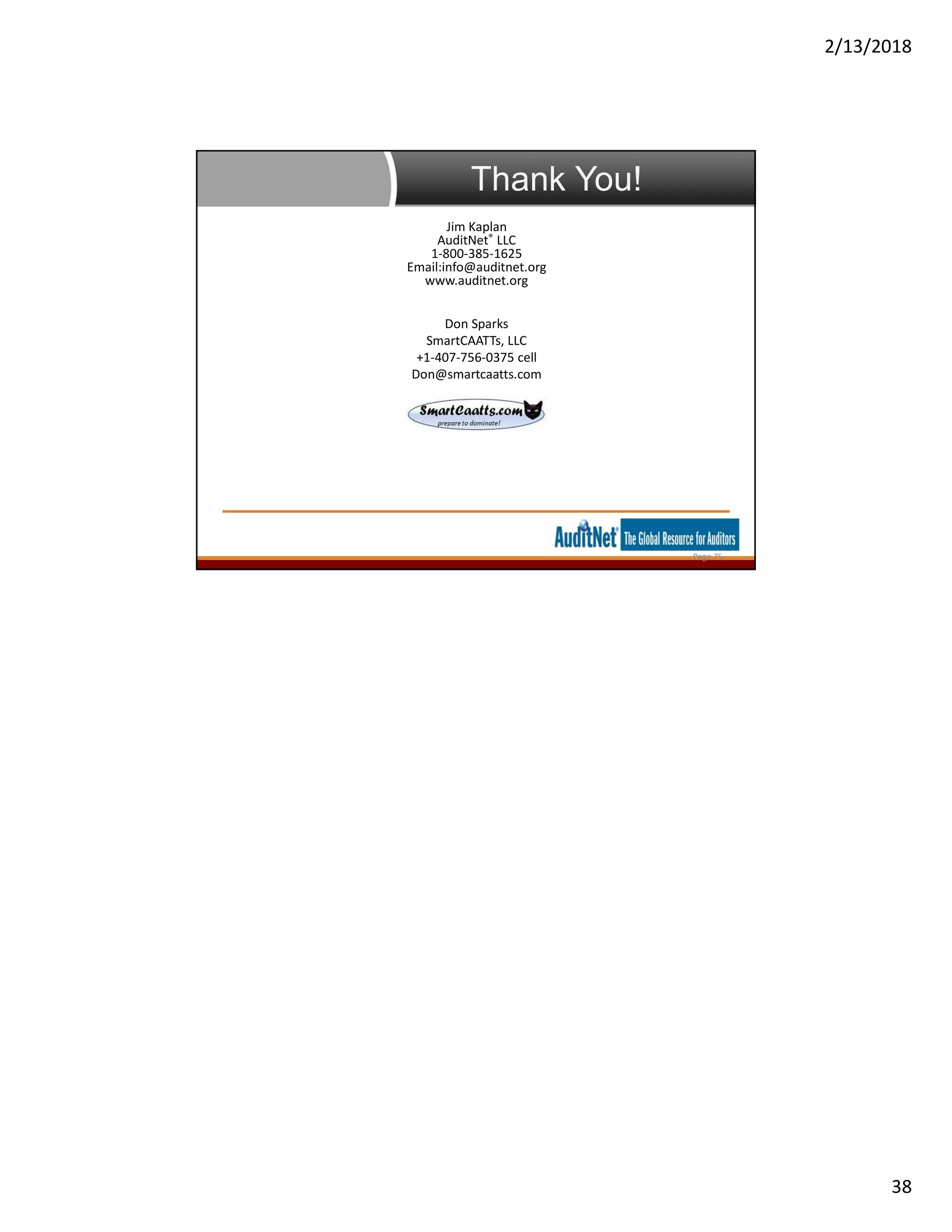 2/13/2018
38
Thank You!
Page 75
Jim Kaplan
AuditNet® LLC
1-800-385-1625
Email:info@auditnet.org
www.auditnet.org
Don Sparks
SmartCAATTs, LLC
+1-407-756-0375 cell
Don@smartcaatts.com
 