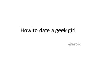 How to date a geek girl @arpik 