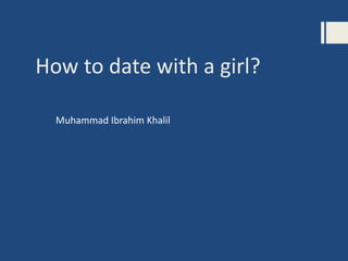 How to date with a girl?
Muhammad Ibrahim Khalil
 