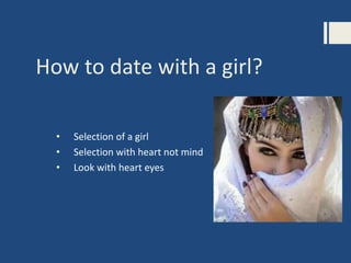 How to date with a girl?
• Selection of a girl
• Selection with heart not mind
• Look with heart eyes
 