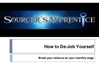 How to De-Job Yourself 
Break your reliance on your monthly wage 
 