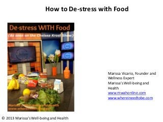 How to De-stress with Food

Marissa Vicario, Founder and
Wellness Expert
Marissa’s Well-being and
Health
www.mwahonline.com
www.whereineedtobe.com

© 2013 Marissa’s Well-being and Health

 