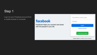 Step 1
Log in to your Facebook account from
a mobile browser or computer.
 