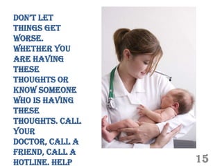don’t let
things get
worse.
Whether you
are having
these
thoughts or
know someone
who is having
these
thoughts. Call
your
doctor, call a
friend, call a
hotline. Help    15
 