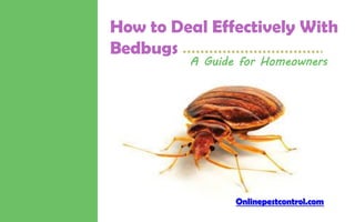 How to Deal Effectively With
Bedbugs
A Guide for Homeowners
Onlinepestcontrol.com
 