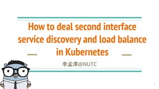 How to deal second interface
service discovery and load balance
in Kubernetes
李孟澤@NUTC
1
 