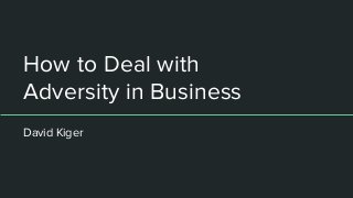 How to Deal with
Adversity in Business
David Kiger
 