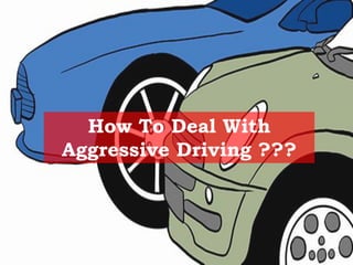 How To Deal With
Aggressive Driving ???
 