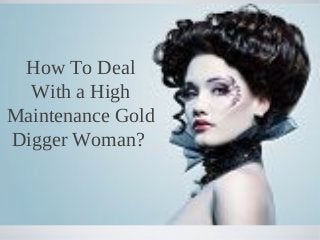 How To Deal
With a High
Maintenance Gold
Digger Woman?
 
