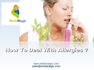 How To Deal With Allergies ?How To Deal With Allergies ?
www.medsmagic.com
sales@medsmagic.com
 