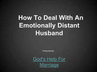 How To Deal With An
Emotionally Distant
    Husband

        Presented By:



    God's Help For
      Marriage
 
