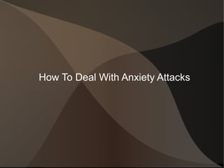 How To Deal With Anxiety Attacks
 