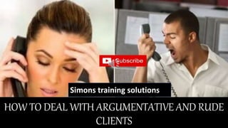 HOW TO DEAL WITH ARGUMENTATIVE AND RUDE
CLIENTS
Simons training solutions
 
