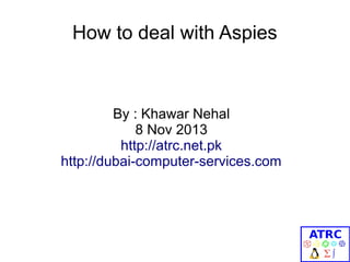How to deal with Aspies

By : Khawar Nehal
8 Nov 2013
http://atrc.net.pk
http://dubai-computer-services.com

 