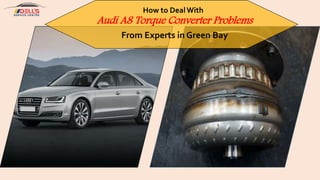 How to DealWith
Audi A8 Torque Converter Problems
From Experts in Green Bay
 