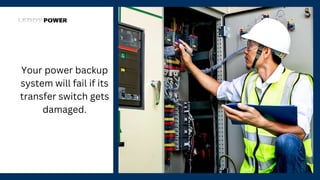 Your power backup
system will fail if its
transfer switch gets
damaged.
 