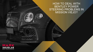 HOW TO DEAL WITH
BENTLEY POWER
STEERING PROBLEMS IN
MISSION VIEJO?
 