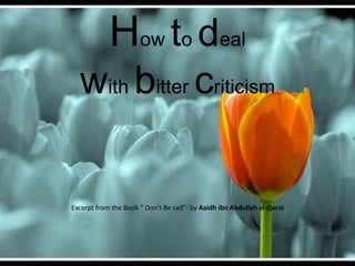 How to deal with bitter criticism Excerpt from the Book “ Don’t Be sad”- by Aaidhibn Abdullah al-Qarni 