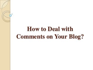 How to Deal with
Comments on Your Blog?
 