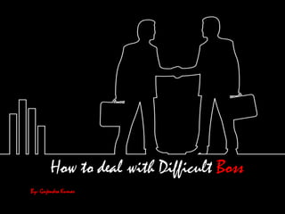 How to deal with Difficult Boss
By- Gajendra Kumar
 