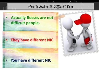 • Actually Bosses are not
difficult people.
How to deal with Difficult Boss
• They have different NIC
• You have different NIC
 